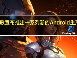 谷歌宣布推出一系列新的Android生产力功能