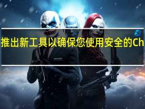 谷歌宣布推出新工具以确保您使用安全的Chrome扩展程序