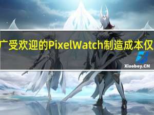 谷歌广受欢迎的 Pixel Watch 制造成本仅为 123 美元