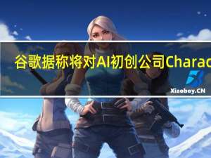 谷歌据称将对AI初创公司Character.AI投资数亿美元