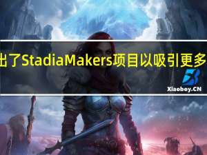 谷歌推出了Stadia Makers项目 以吸引更多的独立开发者