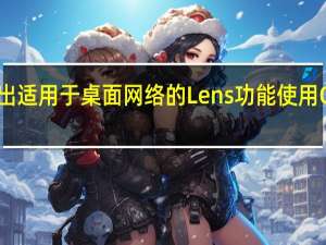 谷歌推出适用于桌面网络的Lens功能使用OCR识别文本