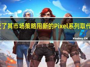谷歌改变了其市场策略用新的Pixel系列取代了Nexus手机