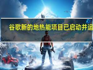 谷歌新的地热能项目已启动并运行