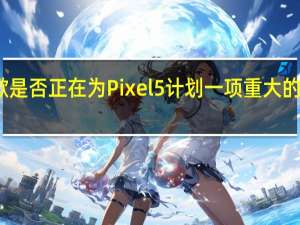 谷歌是否正在为Pixel 5计划一项重大的相机创新
