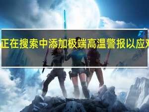 谷歌正在搜索中添加极端高温警报 以应对气候变化