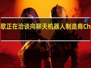 谷歌正在洽谈向聊天机器人制造商Character.AI投资数亿美元