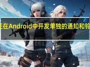 谷歌正在Android中开发单独的通知和铃声音量滑块