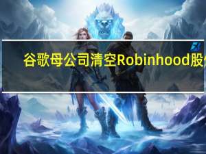 谷歌母公司清空Robinhood股份