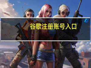 谷歌注册账号入口（谷歌注册账号）