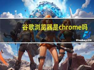 谷歌浏览器是chrome吗