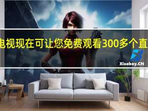 谷歌电视现在可让您免费观看300多个直播电视频道