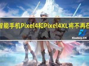 谷歌的旗舰智能手机Pixel 4和Pixel 4 XL将不再在谷歌Store上提供