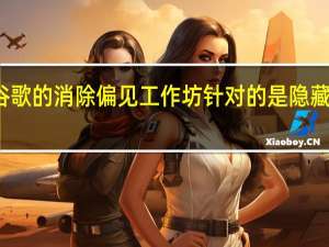 谷歌的消除偏见工作坊针对的是隐藏的偏见