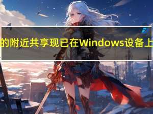 谷歌的附近共享现已在Windows设备上可用