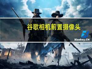 谷歌相机前置摄像头（部分谷歌Pixel 2用户无法在手机上使用后置摄像头）