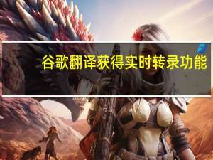 谷歌翻译获得实时转录功能