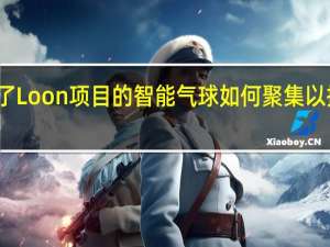 谷歌解释了Loon项目的智能气球如何聚集以提供持续的互联