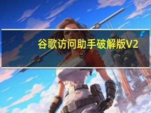 谷歌访问助手破解版 V2.6.1 最新版（谷歌访问助手破解版 V2.6.1 最新版功能简介）