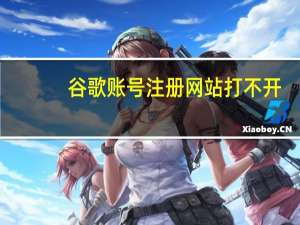 谷歌账号注册网站打不开（谷歌账号注册网站）