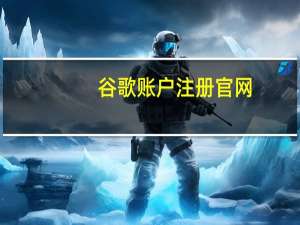谷歌账户注册官网（谷歌账户注册）
