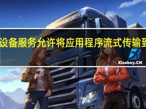 谷歌跨设备服务允许将应用程序流式传输到ChromeOS
