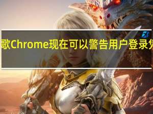 谷歌Chrome现在可以警告用户登录凭证被盗