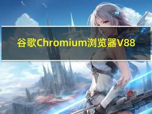 谷歌Chromium浏览器 V88.0.4299.0 最新正式版（谷歌Chromium浏览器 V88.0.4299.0 最新正式版功能简介）