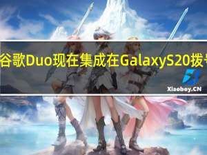 谷歌Duo现在集成在Galaxy S20拨号器中