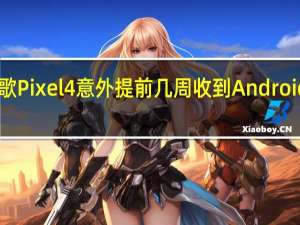 谷歌Pixel4意外提前几周收到Android13更新
