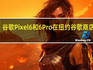 谷歌Pixel6和6Pro在纽约谷歌商店展出