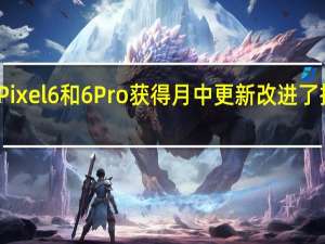 谷歌Pixel6和6Pro获得月中更新改进了指纹传感器