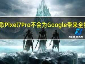 谷歌Pixel7Pro不会为Google带来全新的设计