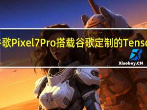 谷歌Pixel7Pro搭载谷歌定制的Tensor2芯片