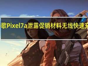 谷歌Pixel 7a泄露促销材料 无线快速充电确认