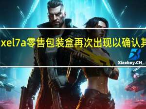 谷歌Pixel 7a零售包装盒再次出现以确认其他详细信息