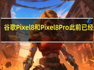 谷歌Pixel8和Pixel8Pro此前已经发布