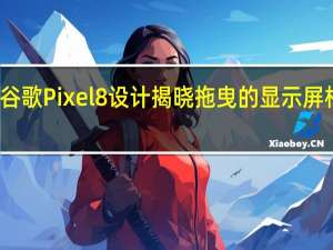 谷歌Pixel 8设计揭晓 拖曳的显示屏相当小