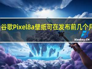 谷歌Pixel8a壁纸可在发布前几个月提供