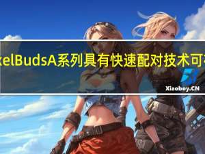 谷歌PixelBudsA系列具有快速配对技术可在发布前发布