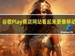 谷歌Play商店网站看起来更像移动应用