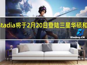 谷歌Stadia将于2月20日登陆三星华硕和Razer手机