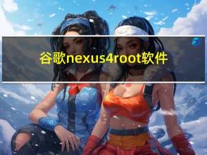 谷歌nexus4root软件（谷歌nexus4）