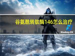 谷氨酰转肽酶146怎么治疗（谷氨酰转肽酶146正常么）