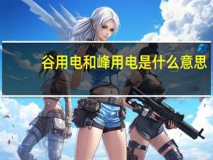 谷用电和峰用电是什么意思