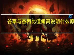 谷草与谷丙比值偏高说明什么原因（谷草与谷丙比值偏高说明什么）