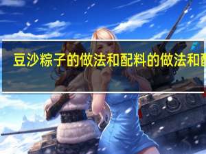 豆沙粽子的做法和配料的做法和配料（豆沙粽子的做法）