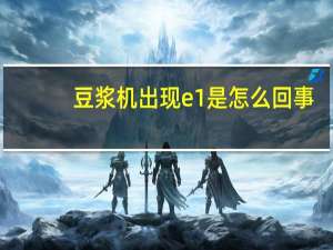 豆浆机出现e1是怎么回事