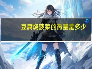 豆腐烧菠菜的热量是多少