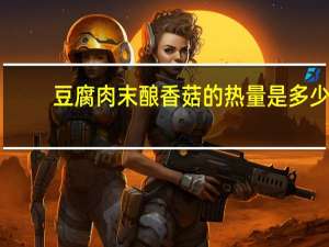 豆腐肉末酿香菇的热量是多少